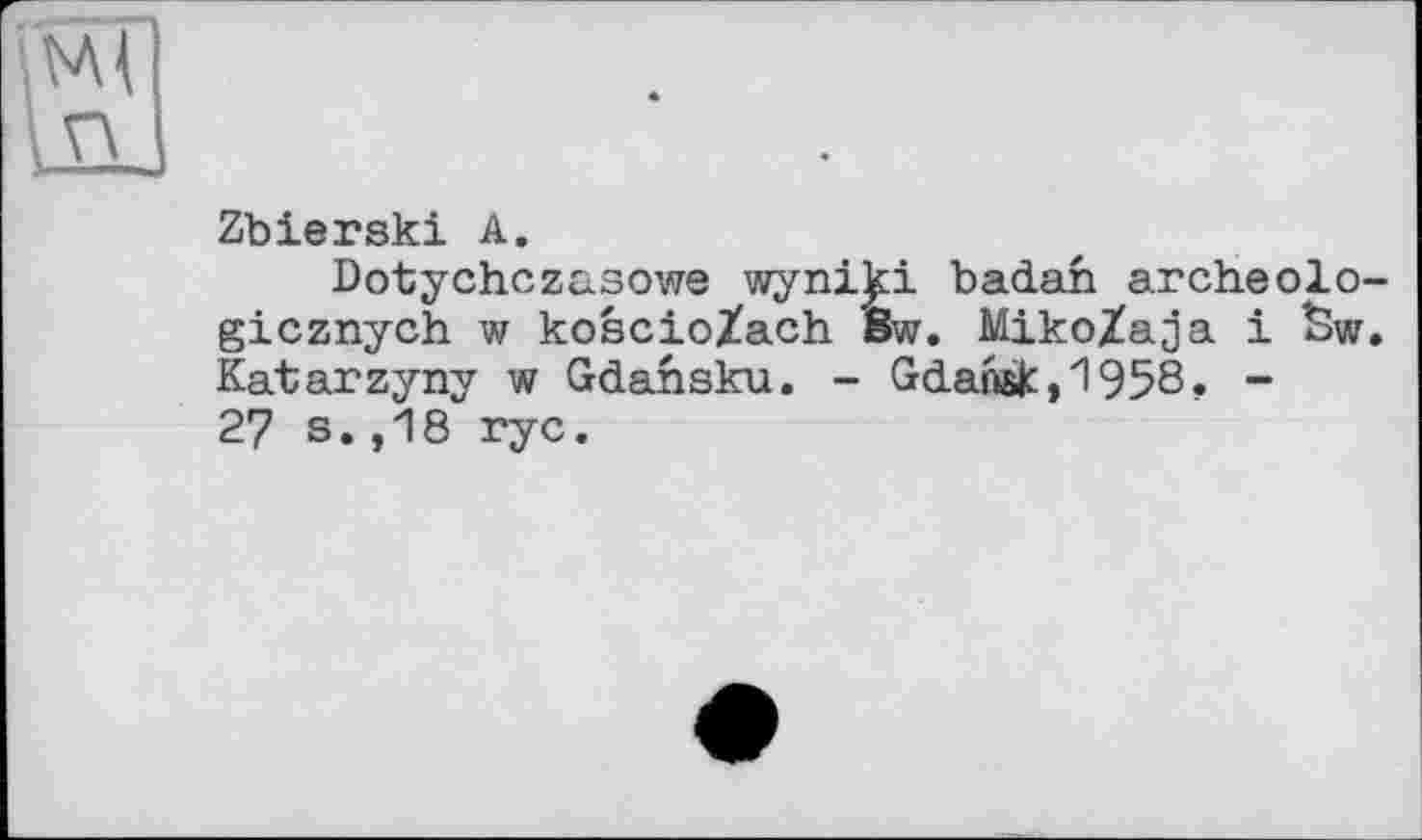 ﻿Zbierski А.
Dotyehezasowe wyni^i badah archeolo-gicznych w koscioZach 8w. MikoZaja і few. Katarzyny w Gdansku. - Gdansk, 1958. -27 s.,18 rye.